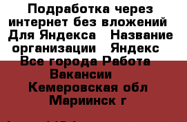 Подработка через интернет без вложений. Для Яндекса › Название организации ­ Яндекс - Все города Работа » Вакансии   . Кемеровская обл.,Мариинск г.